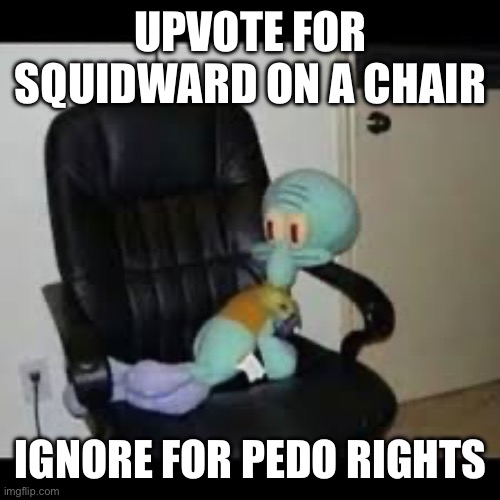 100 upvotes and I post this in Fun | UPVOTE FOR SQUIDWARD ON A CHAIR; IGNORE FOR PEDO RIGHTS | image tagged in squidward on a chair | made w/ Imgflip meme maker