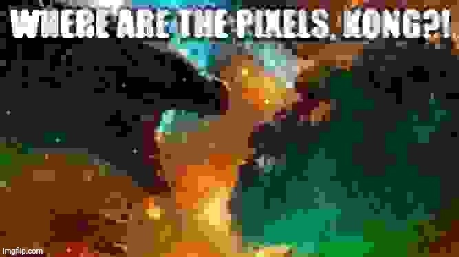 WHERE ARE THE PIXELS, KONG?! | image tagged in where are the pixels kong | made w/ Imgflip meme maker