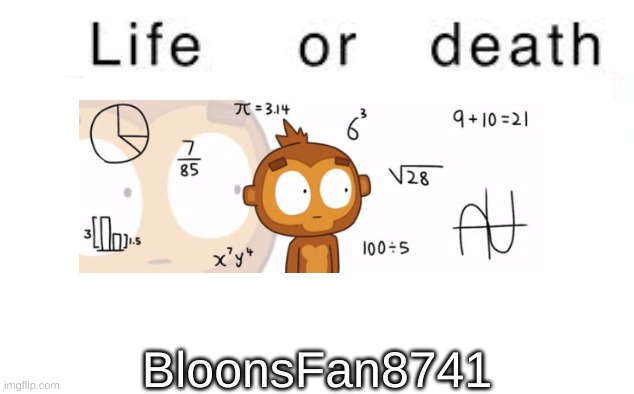 Life or death | BloonsFan8741 | image tagged in life or death | made w/ Imgflip meme maker