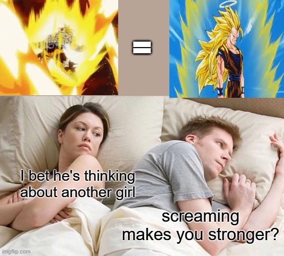 screaming makes you stronger? | =; I bet he's thinking about another girl; screaming makes you stronger? | image tagged in memes,i bet he's thinking about other women | made w/ Imgflip meme maker