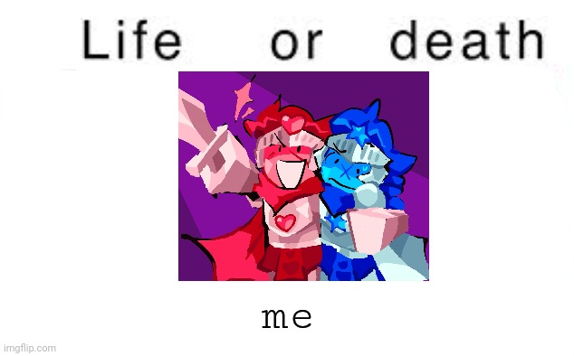 Life or death | me | image tagged in life or death | made w/ Imgflip meme maker