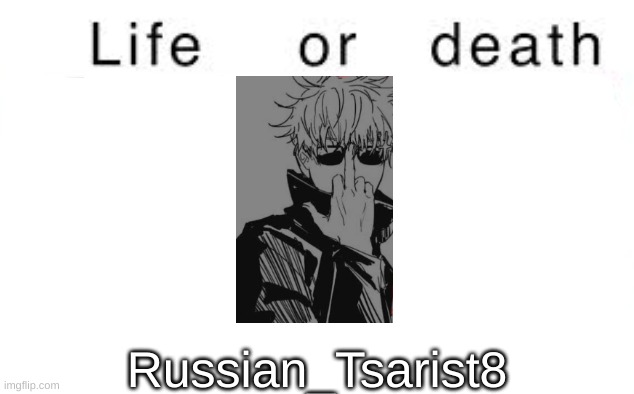 Life or death | Russian_Tsarist8 | image tagged in life or death | made w/ Imgflip meme maker