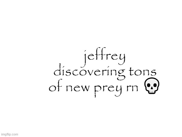 why everybody posting gay | jeffrey discovering tons of new prey rn 💀 | made w/ Imgflip meme maker