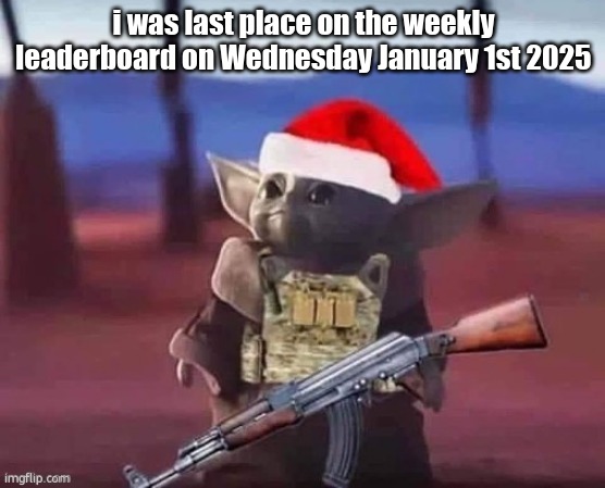 Baby Yoda but Armed | i was last place on the weekly leaderboard on Wednesday January 1st 2025 | image tagged in baby yoda but armed | made w/ Imgflip meme maker