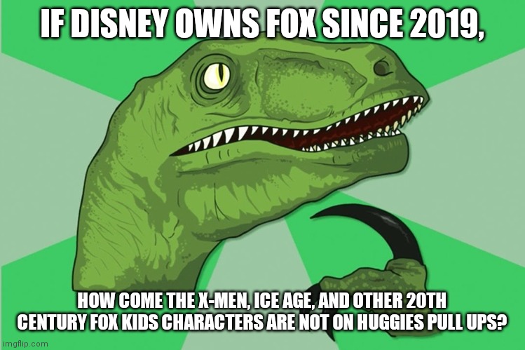 I'm not banned, but I have insufficient points to post in fun_plus | IF DISNEY OWNS FOX SINCE 2019, HOW COME THE X-MEN, ICE AGE, AND OTHER 20TH CENTURY FOX KIDS CHARACTERS ARE NOT ON HUGGIES PULL UPS? | image tagged in new philosoraptor,huggies pull ups,disney,20th century fox,memes | made w/ Imgflip meme maker