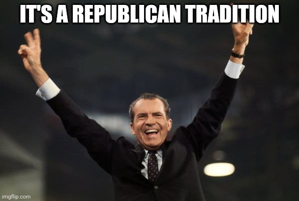 Tricky Dick | IT'S A REPUBLICAN TRADITION | image tagged in tricky dick | made w/ Imgflip meme maker