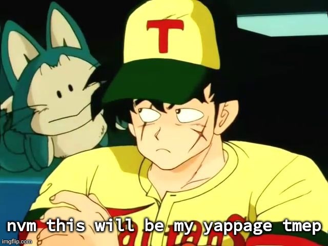 yamcha yappage temp | nvm this will be my yappage tmep | image tagged in yamcha yappage temp | made w/ Imgflip meme maker