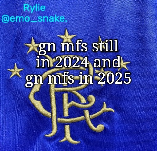 Emosnake's Rangers FC temp | gn mfs still in 2024 and gn mfs in 2025 | image tagged in emosnake's rangers fc temp | made w/ Imgflip meme maker