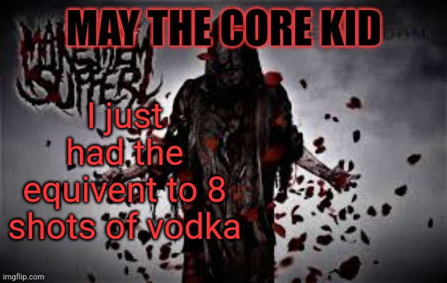 Maythecorekid temp | I just had the equivent to 8 shots of vodka | image tagged in maythecorekid temp | made w/ Imgflip meme maker