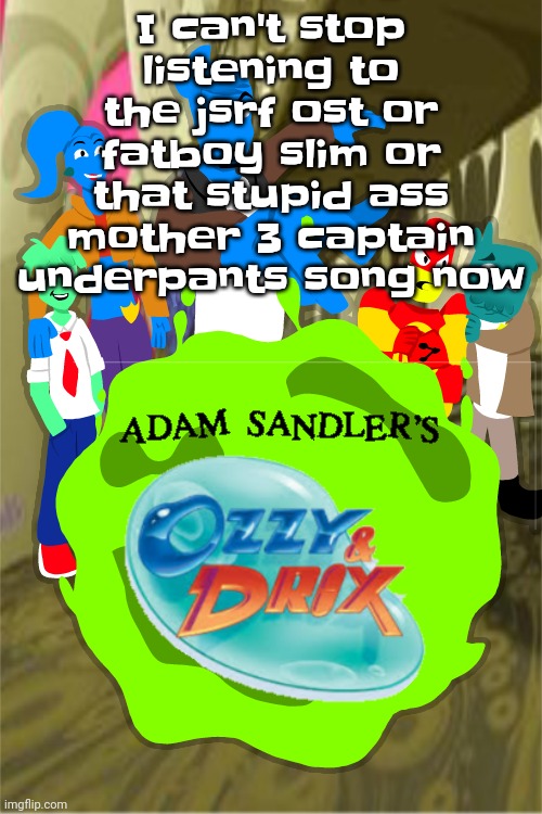 Adam sandler's Ozzy&drix | I can't stop listening to the jsrf ost or fatboy slim or that stupid ass mother 3 captain underpants song now | image tagged in adam sandler's ozzy drix | made w/ Imgflip meme maker