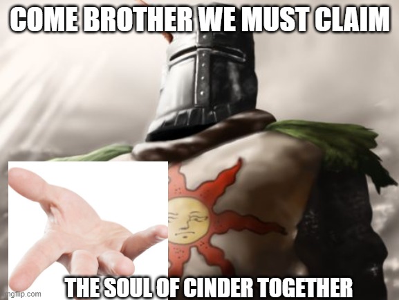 Knight Solaire | COME BROTHER WE MUST CLAIM; THE SOUL OF CINDER TOGETHER | image tagged in knight solaire | made w/ Imgflip meme maker