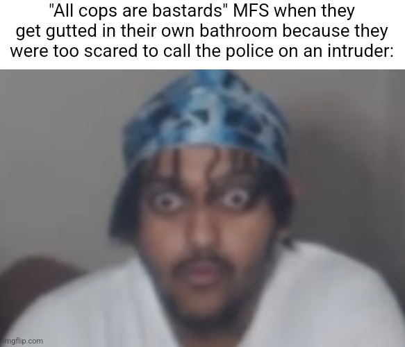 Omegle victim 1 | "All cops are bastards" MFS when they get gutted in their own bathroom because they were too scared to call the police on an intruder: | image tagged in omegle victim 1 | made w/ Imgflip meme maker