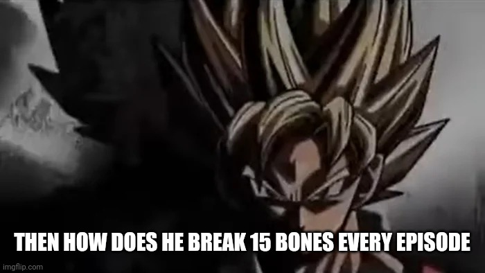 THEN HOW DOES HE BREAK 15 BONES EVERY EPISODE | image tagged in goku staring | made w/ Imgflip meme maker