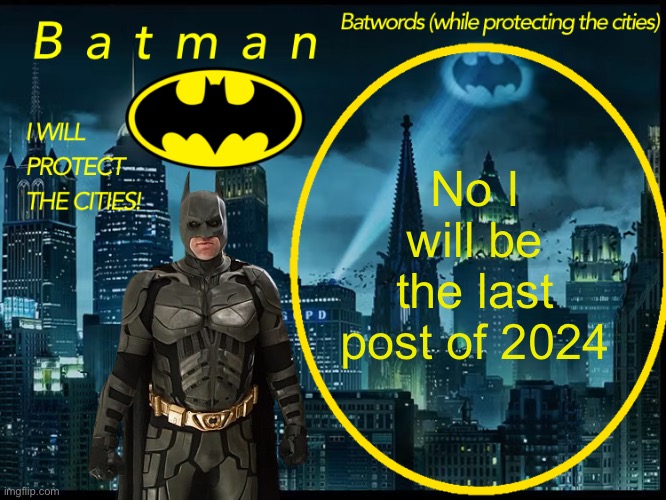 A | No I will be the last post of 2024 | image tagged in batman announcement template 2 | made w/ Imgflip meme maker