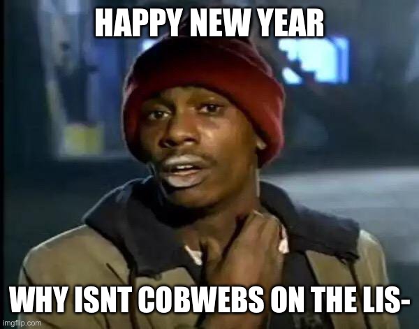 Happy new years :D | HAPPY NEW YEAR; WHY ISNT COBWEBS ON THE LIS- | image tagged in memes,y'all got any more of that,gd | made w/ Imgflip meme maker