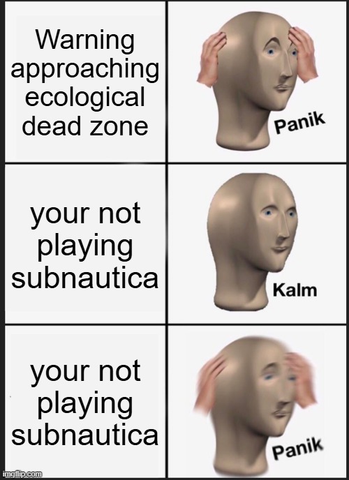 Panik Kalm Panik | Warning approaching ecological dead zone; your not playing subnautica; your not playing subnautica | image tagged in memes,panik kalm panik | made w/ Imgflip meme maker