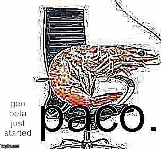 paco | gen beta just started | image tagged in paco | made w/ Imgflip meme maker