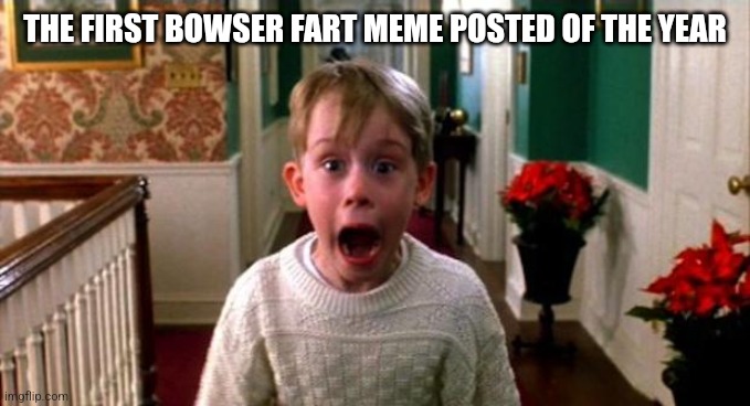 Kevin Home Alone | THE FIRST BOWSER FART MEME POSTED OF THE YEAR | image tagged in kevin home alone | made w/ Imgflip meme maker