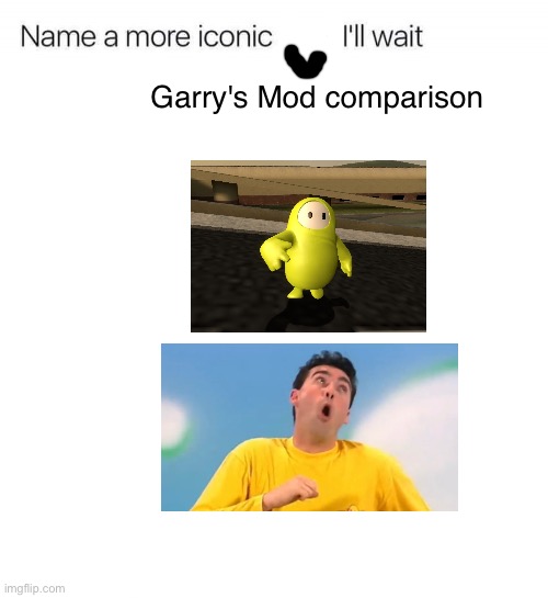 Name a more iconic Garry's Mod comparison ;) | Garry's Mod comparison | image tagged in name a more iconic duo i'll wait,fall guys,the wiggles,garry's mod | made w/ Imgflip meme maker