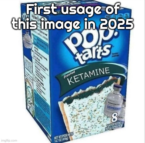 Ketamine Pop Tarts | First usage of this image in 2025 | image tagged in ketamine pop tarts | made w/ Imgflip meme maker