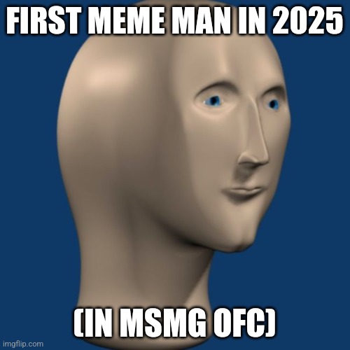 meme man | FIRST MEME MAN IN 2025; (IN MSMG OFC) | image tagged in meme man | made w/ Imgflip meme maker