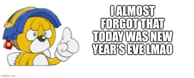 Tails doll says | I ALMOST FORGOT THAT TODAY WAS NEW YEAR'S EVE LMAO | image tagged in tails doll says | made w/ Imgflip meme maker