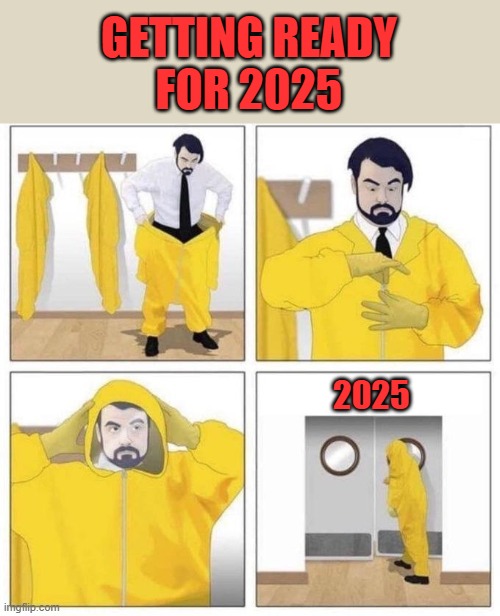 man putting on hazmat suit | GETTING READY
FOR 2025; 2025 | image tagged in man putting on hazmat suit | made w/ Imgflip meme maker