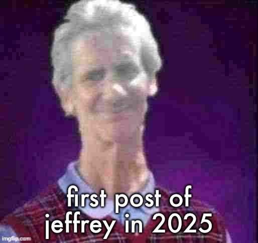 Bad Luck Jeffrey (Credit to AndrewFinlayson) | first post of jeffrey in 2025 | image tagged in bad luck jeffrey credit to andrewfinlayson | made w/ Imgflip meme maker