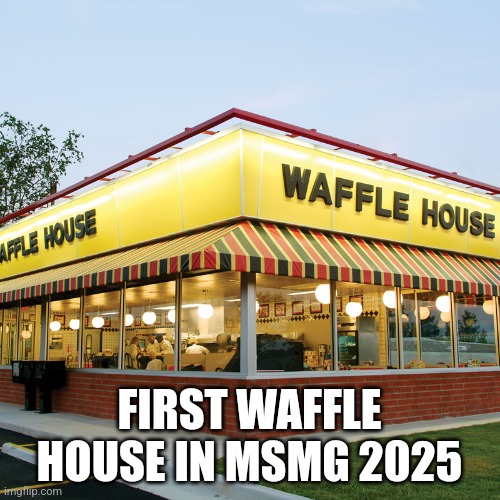 Last "first in 2025" I will do | FIRST WAFFLE HOUSE IN MSMG 2025 | image tagged in waffle house | made w/ Imgflip meme maker