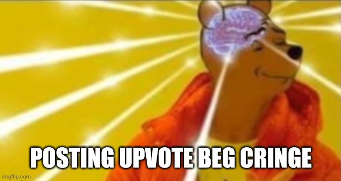 Pooh/Drake Big Brain | POSTING UPVOTE BEG CRINGE | image tagged in pooh/drake big brain | made w/ Imgflip meme maker