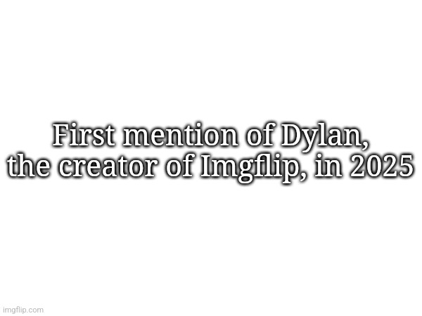 Did I spell it right? | First mention of Dylan, the creator of Imgflip, in 2025 | made w/ Imgflip meme maker
