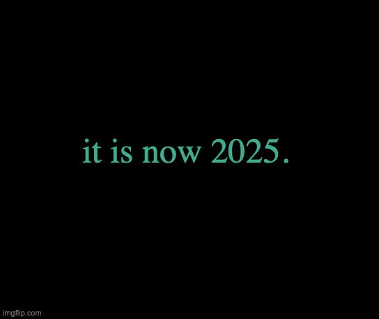 colorless | it is now 2025. | image tagged in colorless | made w/ Imgflip meme maker