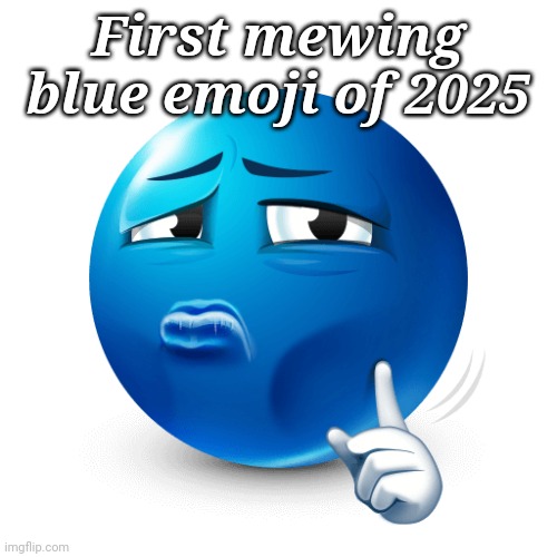 mewing blue emoji | First mewing blue emoji of 2025 | image tagged in mewing blue emoji | made w/ Imgflip meme maker