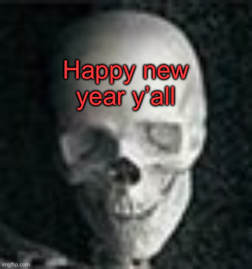 . | Happy new year y’all | image tagged in skull | made w/ Imgflip meme maker