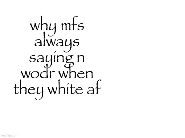 why mfs always saying n wodr when they white af | made w/ Imgflip meme maker