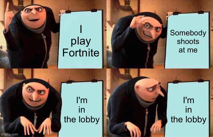 I just love when that happens | I play Fortnite; Somebody shoots at me; I'm in the lobby; I'm in the lobby | image tagged in memes,gru's plan | made w/ Imgflip meme maker