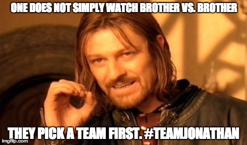 One Does Not Simply Meme | ONE DOES NOT SIMPLY WATCH BROTHER VS. BROTHER THEY PICK A TEAM FIRST. #TEAMJONATHAN | image tagged in memes,one does not simply | made w/ Imgflip meme maker