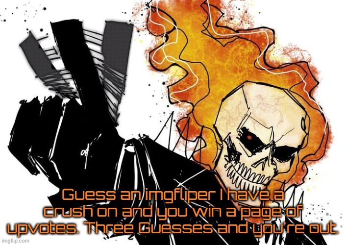 Ghost Rider Nuh uh uh | Guess an imgfliper I have a crush on and you win a page of upvotes. Three Guesses and you're out. | image tagged in ghost rider nuh uh uh | made w/ Imgflip meme maker