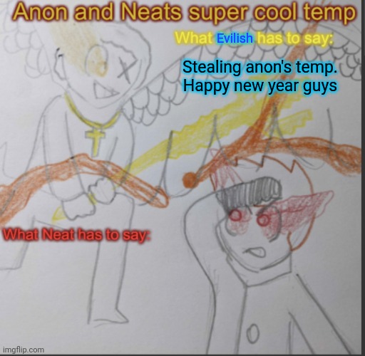 So apparently anon is starting his villain arc? Also first post of 2025 | Evilish; Stealing anon's temp.
Happy new year guys | image tagged in anon and neats super cool shared temp | made w/ Imgflip meme maker