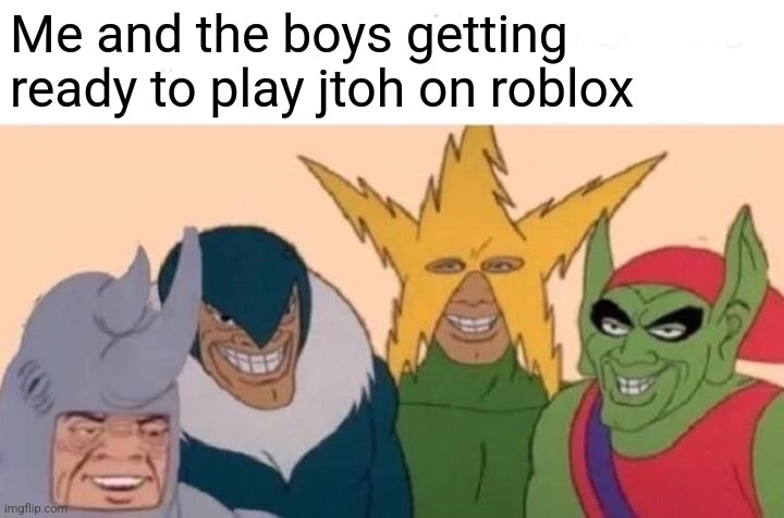 me and the boys getting ready to play jtoh on roblox | Me and the boys getting ready to play jtoh on roblox | image tagged in memes,me and the boys,roblox,jtoh | made w/ Imgflip meme maker