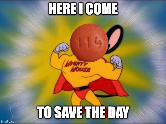 Mighty Ibuprofen | HERE I COME; TO SAVE THE DAY | image tagged in mighty mouse,ibuprofen,here i come to save the day | made w/ Imgflip meme maker