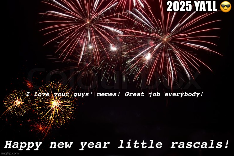 Happy New Year | 2025 YA’LL 😎; I love your guys’ memes! Great job everybody! Happy new year little rascals! | image tagged in happy new year | made w/ Imgflip meme maker