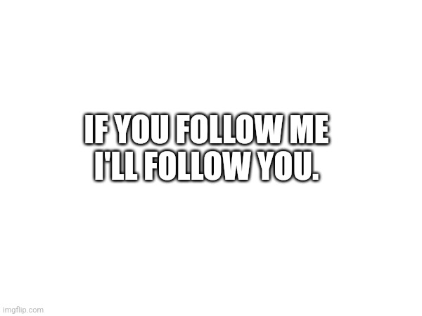 IF YOU FOLLOW ME
I'LL FOLLOW YOU. | made w/ Imgflip meme maker