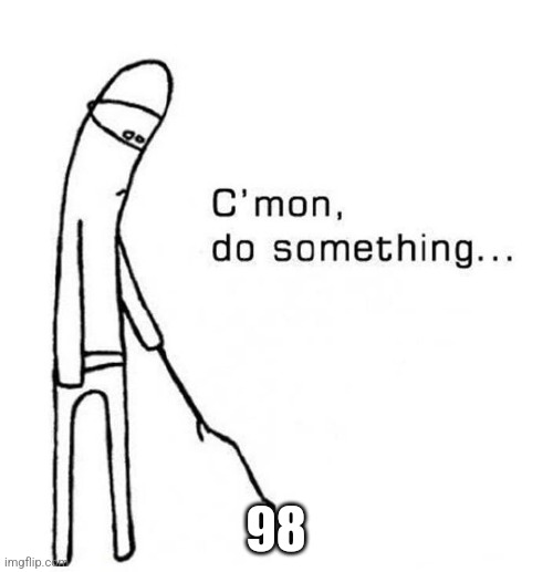 cmon do something | 98 | image tagged in cmon do something | made w/ Imgflip meme maker