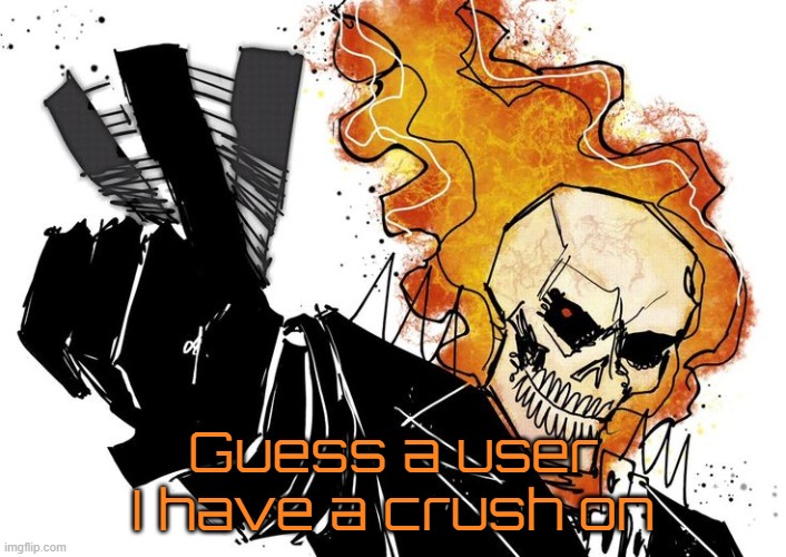Ghost Rider Nuh uh uh | Guess a user I have a crush on | image tagged in ghost rider nuh uh uh | made w/ Imgflip meme maker