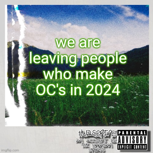 HuaSpring Temp | we are leaving people who make OC's in 2024 | image tagged in huaspring temp | made w/ Imgflip meme maker