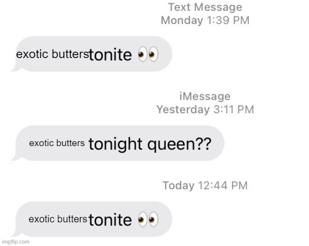 Exotic Butters | exotic butters; exotic butters; exotic butters | image tagged in borat 2 tonight queen | made w/ Imgflip meme maker