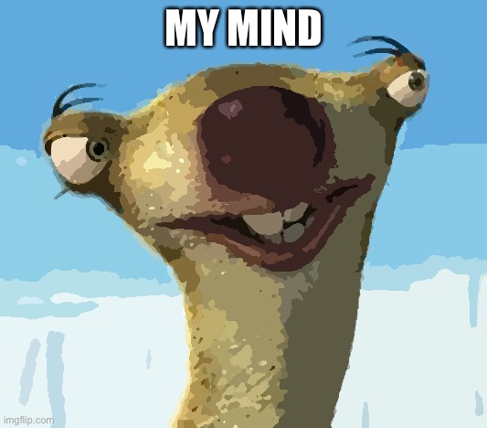 Sid Ice age | MY MIND | image tagged in sid ice age | made w/ Imgflip meme maker