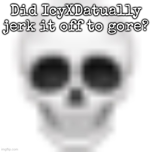 At least send me an image through memechat | Did IcyXDatually jerk it off to gore? | image tagged in skull emoji,msmg | made w/ Imgflip meme maker