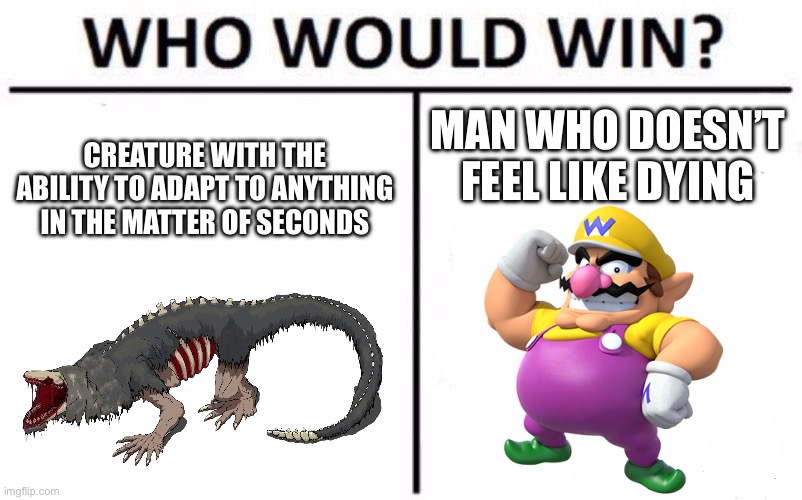 Unstoppable force vs Immovable object | MAN WHO DOESN’T FEEL LIKE DYING; CREATURE WITH THE ABILITY TO ADAPT TO ANYTHING IN THE MATTER OF SECONDS | image tagged in memes,who would win | made w/ Imgflip meme maker